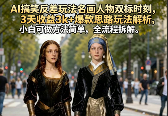 AI搞笑反差玩法名画人物双标时刻，3天收益3k+爆款思路玩法解析，小白可做方法简单，全流程拆解-靠谱项目库