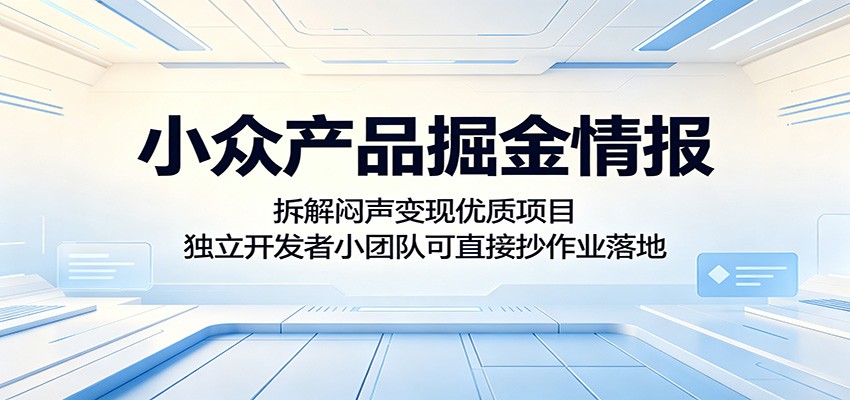 小众产品掘金情报:拆解闷声变现优质项目,独立开发者小团队可直接抄作业落地-靠谱项目库