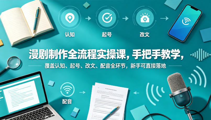 漫剧制作全流程实操课,手把手教学,覆盖认知、起号、改文、配音全环节,新手可直接落地-靠谱项目库
