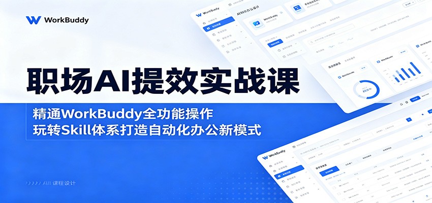 职场AI提效实战课：精通WorkBuddy全功能操作，玩转Skill体系打造自动化办公新模式-靠谱项目库