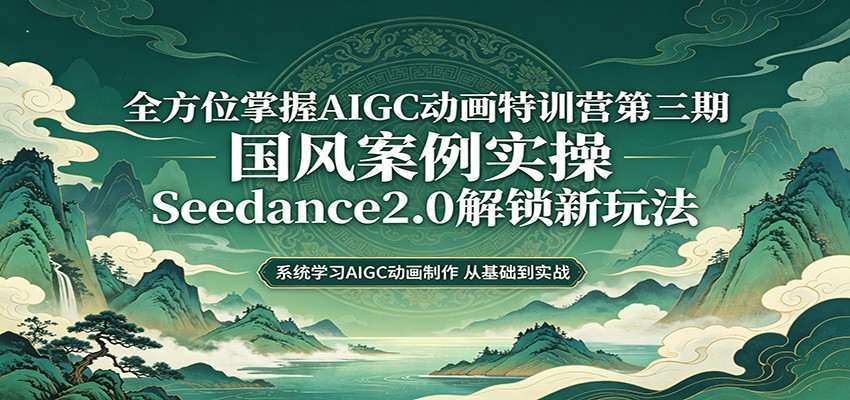 零基础AIGC动画精通第三期：国风案例实操，Seedance2.0解锁新玩法-靠谱项目库