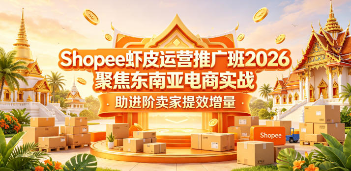 Shopee虾皮运营推广班2026，聚焦东南亚电商实战，助进阶卖家提效增量-靠谱项目库
