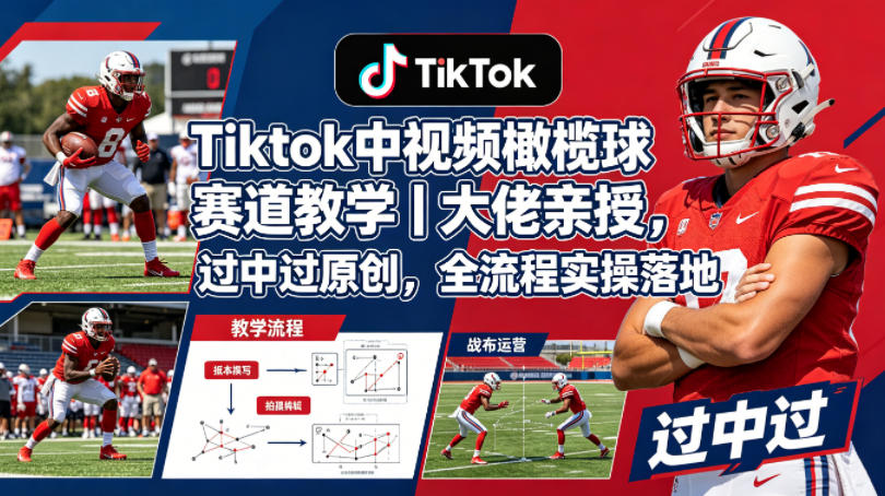 Tiktok中视频橄榄球赛道教学｜大佬亲授，过中过原创，全流程实操落地-靠谱项目库