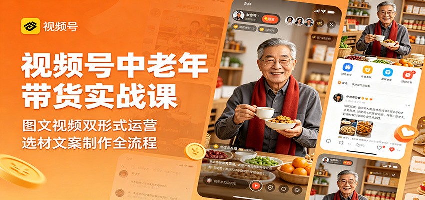 视频号中老年带货实战课：图文视频双形式运营，选材文案制作全流程-靠谱项目库