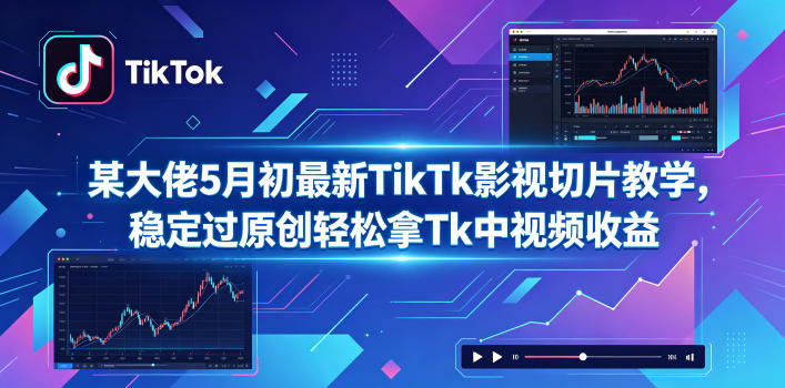 某大佬5月初最新TikTk影视切片教学,稳定过原创轻松拿Tk中视频收益-靠谱项目库