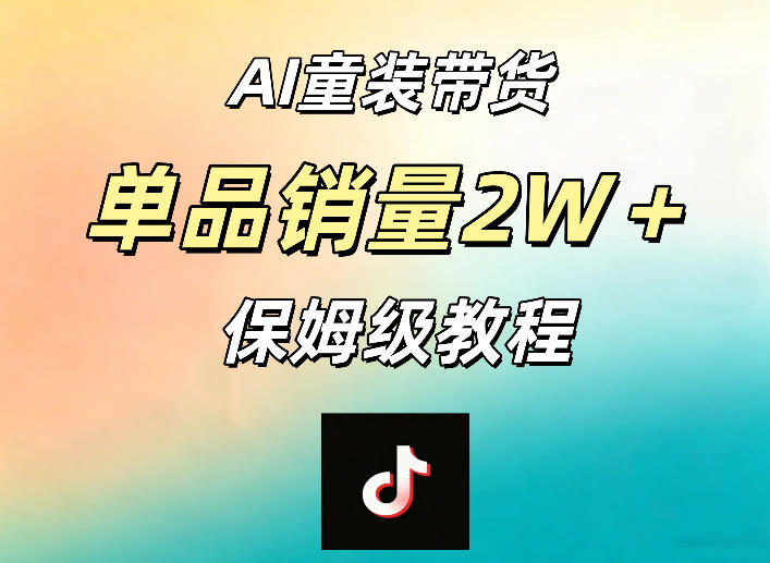 AI童装带货赛道，一部手机就可以操作，单品销量2w+【手把手教程】-靠谱项目库