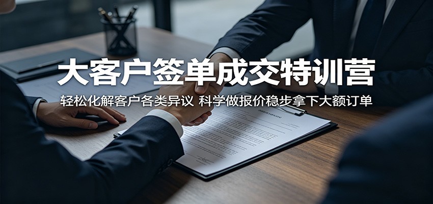 大客户签单成交特训营：轻松化解客户各类异议，科学做报价稳步拿下大额订单-靠谱项目库