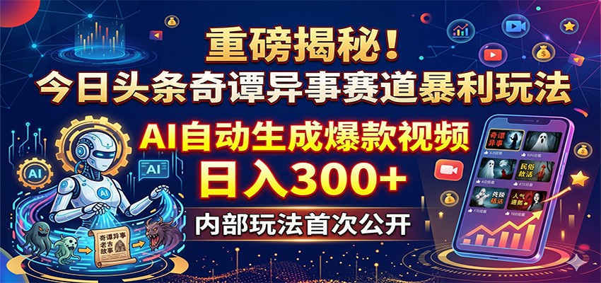 重磅揭秘！今日头条奇谭异事赛道暴利玩法：AI自动生成爆款视频，日入300+-靠谱项目库