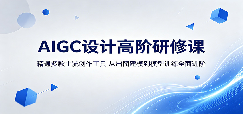 AIGC设计高阶研修课：精通多款主流创作工具，从出图建模到模型训练全面进阶-靠谱项目库