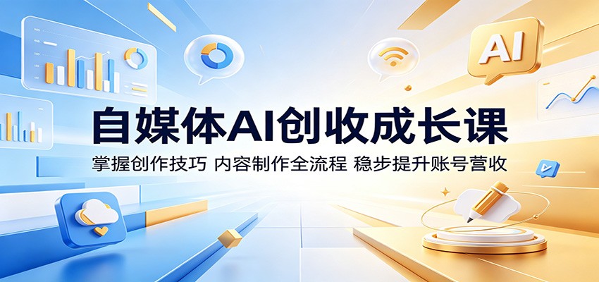 自媒体AI创收成长课：掌握创作技巧，内容制作全流程，稳步提升账号营收-靠谱项目库
