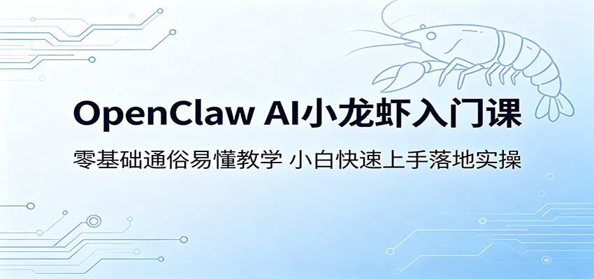 OpenClaw AI小龙虾入门课：零基础通俗易懂教学，小白快速上手落地实操-靠谱项目库