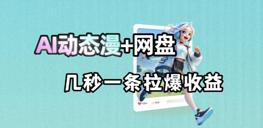 最新AI动态漫+网盘，AI赋能网盘拉新，几秒一条拉爆收益-靠谱项目库