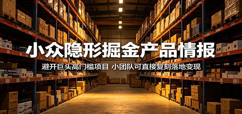 小众隐形掘金产品情报：避开巨头高门槛项目，小团队可直接复刻落地变现-靠谱项目库