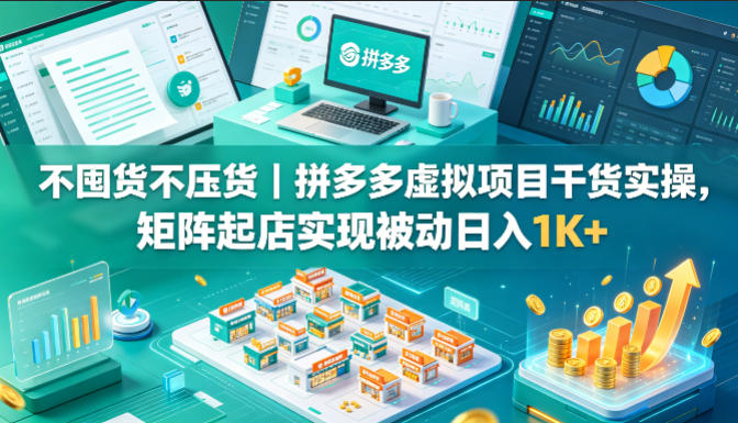 不囤货不压货｜拼多多虚拟项目干货实操，矩阵起店实现被动日入1K+【揭秘】-靠谱项目库