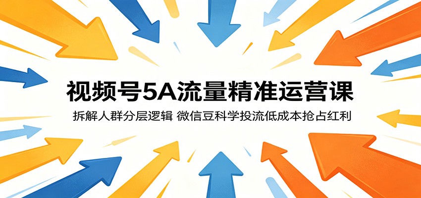 视频号5A流量精准运营课：拆解人群分层逻辑，微信豆科学投流低成本抢占红利-靠谱项目库