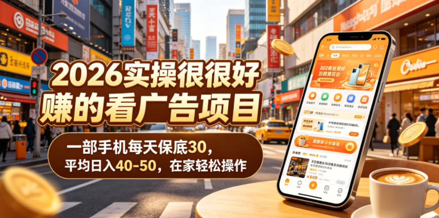 2026实操很好賺的看广告项目，一部手机每天保底30，平均日入40-50，在家轻松操作【揭秘】-靠谱项目库