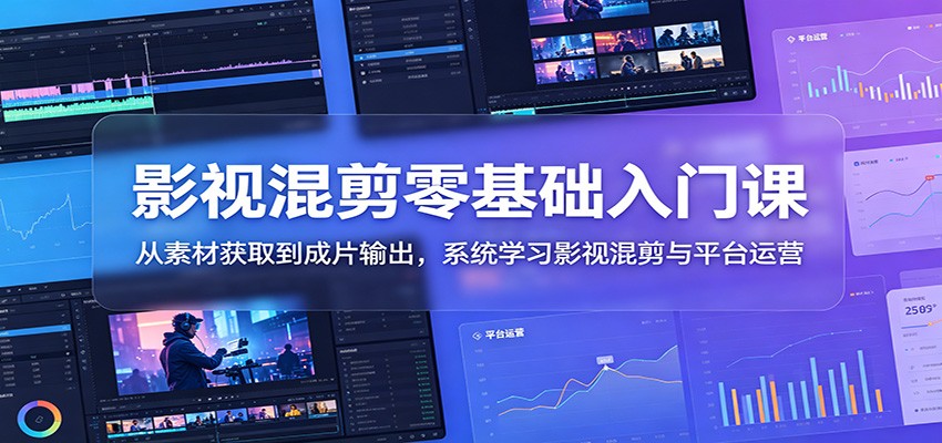 影视混剪零基础入门课：从素材获取到成片输出，系统学习影视混剪与平台运营-靠谱项目库