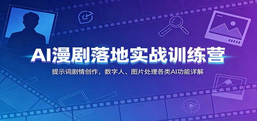 AI漫剧落地实战训练营：提示词剧情创作，数字人、图片处理各类AI功能详解-靠谱项目库