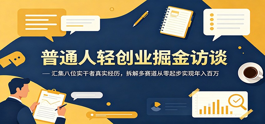 普通人轻创业掘金访谈：汇集八位实干者真实经历，拆解多赛道从零起步实现年入百万-靠谱项目库