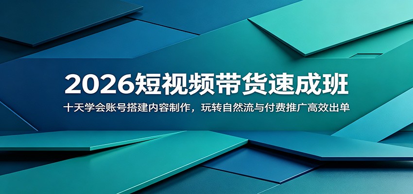 2026短视频带货速成班:十天学会账号搭建内容制作,玩转自然流与付费推广高效出单-靠谱项目库