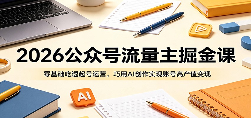 2026公众号流量主掘金课：零基础吃透起号运营，巧用AI创作实现账号高产值变现-靠谱项目库