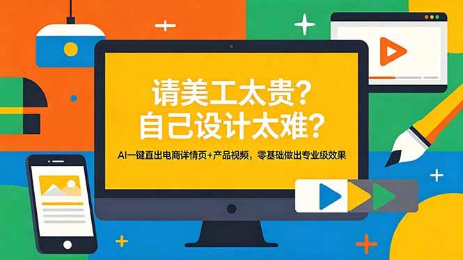 （18704期）请美工太贵？自己设计太难？AI一键直出电商详情页+产品视频，零基础做出专业级效果-靠谱项目库