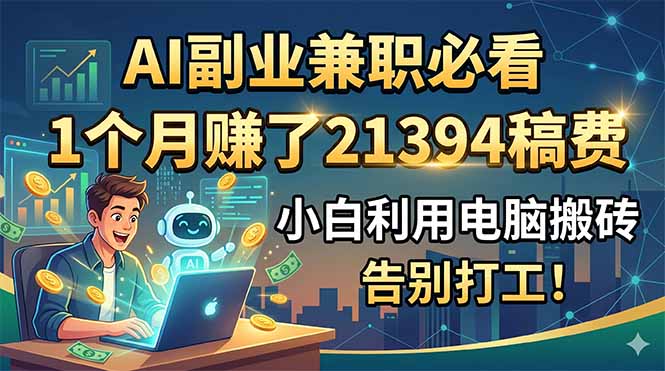 （18778期）AI副业兼职必看，1个月赚了21394稿费，小白利用电脑搬砖，告别打工！-靠谱项目库