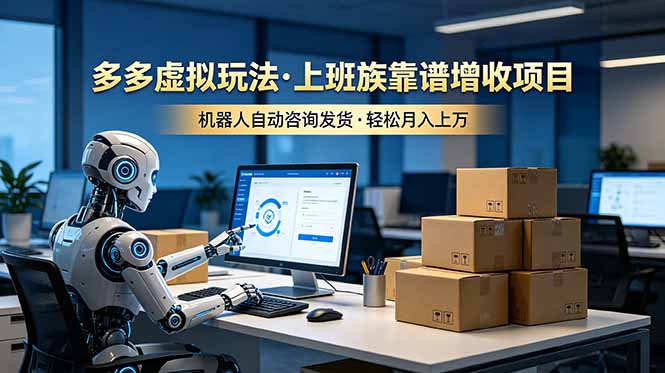 （19052期）多多虚拟玩法，上班族靠谱增收项目，机器人完成咨询和发货，轻松月入上万-靠谱项目库