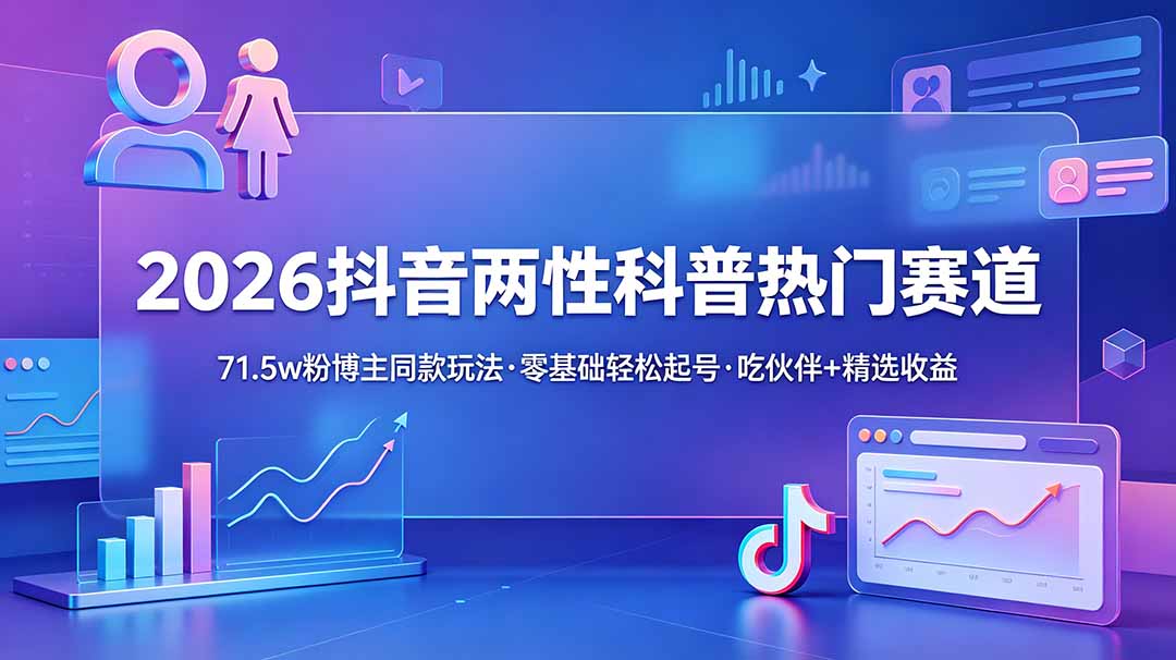 （18981期）2026抖音两性科普热门赛道，71.5w粉博主同款玩法，零基础轻松起号，吃伙伴+精选收益-靠谱项目库