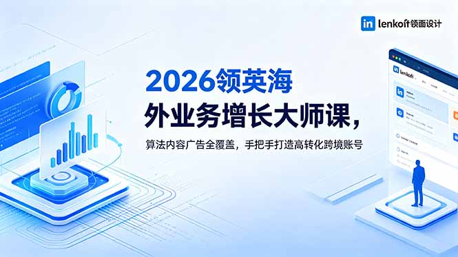（18780期）2026 领英海外业务增长大师课，算法内容广告全覆盖，手把手打造高转化跨境账号-靠谱项目库
