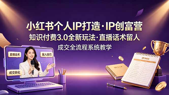 （19069期）小红书个人IP打造创富营，知识付费3.0全新玩法，直播话术留人成交全流程系统教学-靠谱项目库