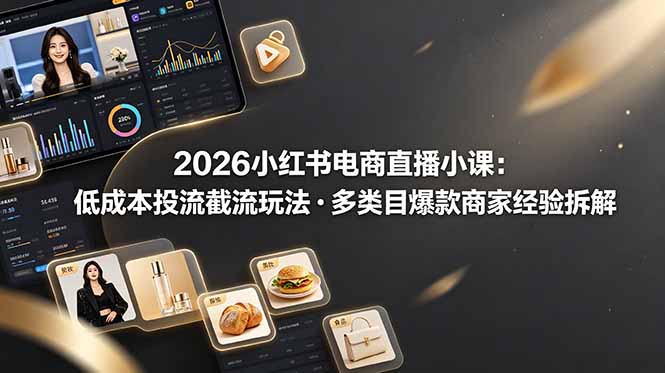 （19034期）2026小红书电商直播小课，低成本投流截流玩法，多类目爆款商家经验完整拆解教学-靠谱项目库