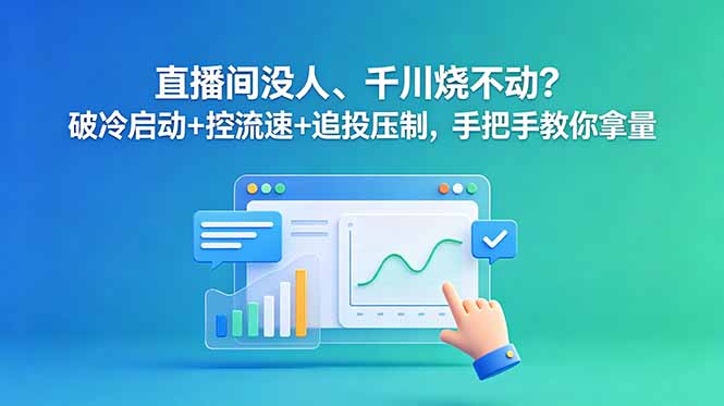 （18836期）直播间没人、千川烧不动？破冷启动+控流速+追投压制，手把手教你拿量-靠谱项目库