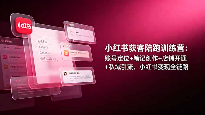 （19036期）小红书获客陪跑训练营：账号定位+笔记创作+店铺开通+私域引流，小红书变现全链路-靠谱项目库