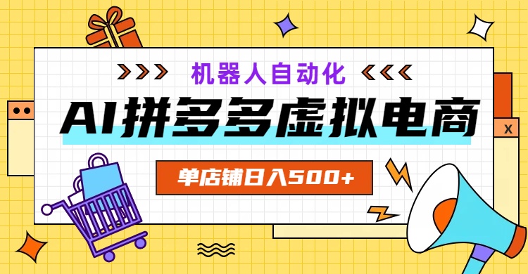 (19097期)AI拼多多虚拟电商,配合机器人打造一个日入500的自动化店铺-靠谱项目库