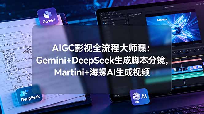 （19008期）AIGC影视全流程大师课：Gemini+DeepSeek生成脚本分镜，Martini+海螺AI生成视频-靠谱项目库