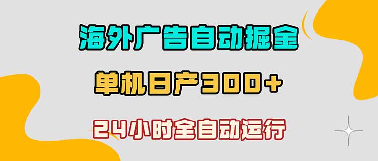 （18716期）海外广告自动掘金，单台电脑日产300+，小白可操作-靠谱项目库