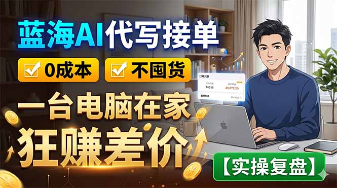 （18739期）蓝海AI代写接单：0成本不囤货，一台电脑在家狂赚差价【实操复盘】-靠谱项目库