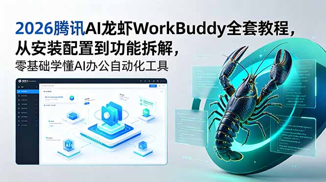 （18813期）2026腾讯AI龙虾WorkBuddy全套教程，从安装配置到功能拆解，零基础学懂AI办公自动化工具-靠谱项目库