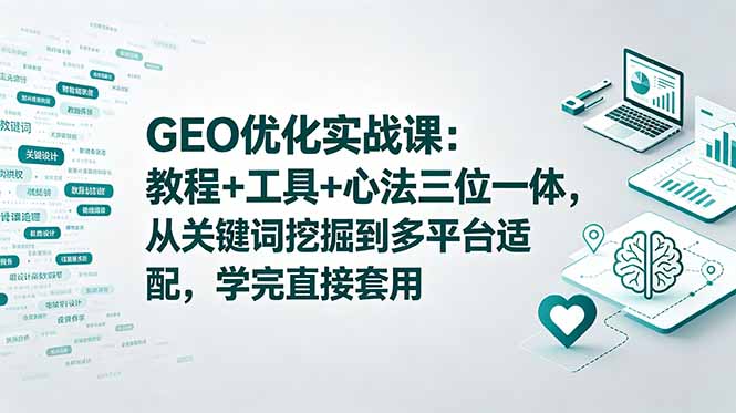 （18717期）GEO优化实战课：教程+工具+心法三位一体，从关键词挖掘到多平台适配，学完直接套用-靠谱项目库