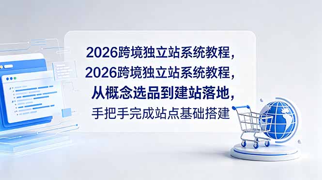 （18800期）2026跨境独立站系统教程，从概念选品到建站落地，手把手完成站点基础搭建-靠谱项目库