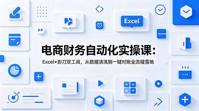 （19010期）电商财务自动化实操课：Excel+影刀双工具，从数据清洗到一键对账全流程落地-靠谱项目库