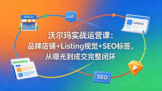 （18740期）沃尔玛实战运营课：品牌店铺+Listing视觉+SEO标签，从曝光到成交完整闭环-靠谱项目库