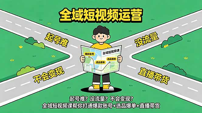(18877期)起号难?没流量?不会变现?全域短视频课帮你打通爆款账号+选品爆单+直播带货-靠谱项目库