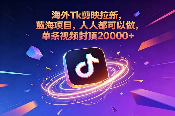 （18837期）海外Tk剪映拉新，蓝海项目，人人都可以做，单条视频封顶20000+-靠谱项目库