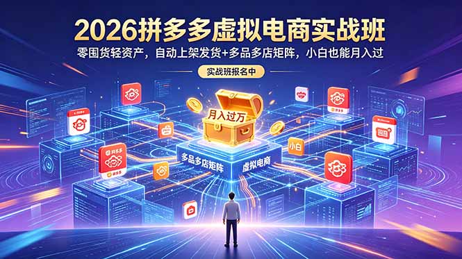 （18879期）2026拼多多虚拟电商实战班：零囤货轻资产，自动上架发货+多品多店矩阵，小白也能月入过万-靠谱项目库