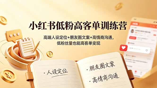 （19105期）小红书低粉高客单训练营：高端人设定位+朋友圈文案+高情商沟通，低粉丝量也能高客单变现-靠谱项目库