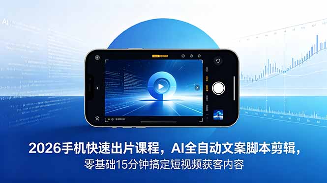 （18742期）2026 手机快速出片课程，AI 全自动文案脚本剪辑，零基础 15 分钟搞定短视频获客内容-靠谱项目库
