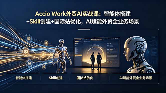 （19086期）Accio Work外贸AI实战课：智能体搭建+Skill创建+国际站优化，AI赋能外贸全业务场景-靠谱项目库