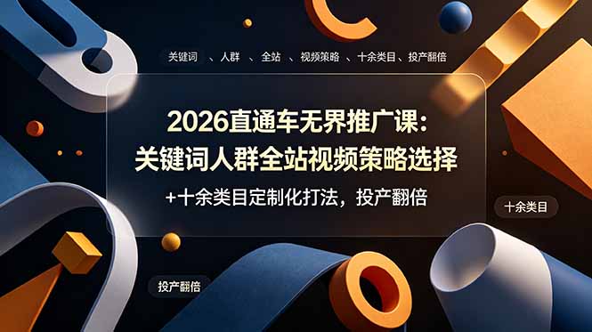 （19100期）2026直通车无界推广课：关键词人群全站视频策略选择+十余类目定制化打法，投产翻倍-靠谱项目库